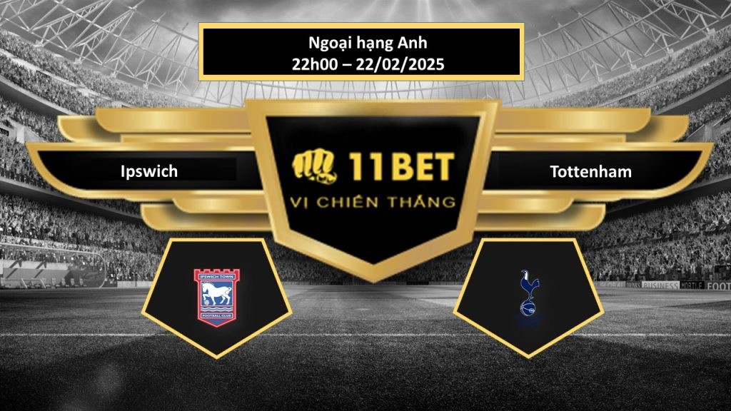 11BET Tip bóng đá Ipswich vs Tottenham, hôm nay 22/02/2025