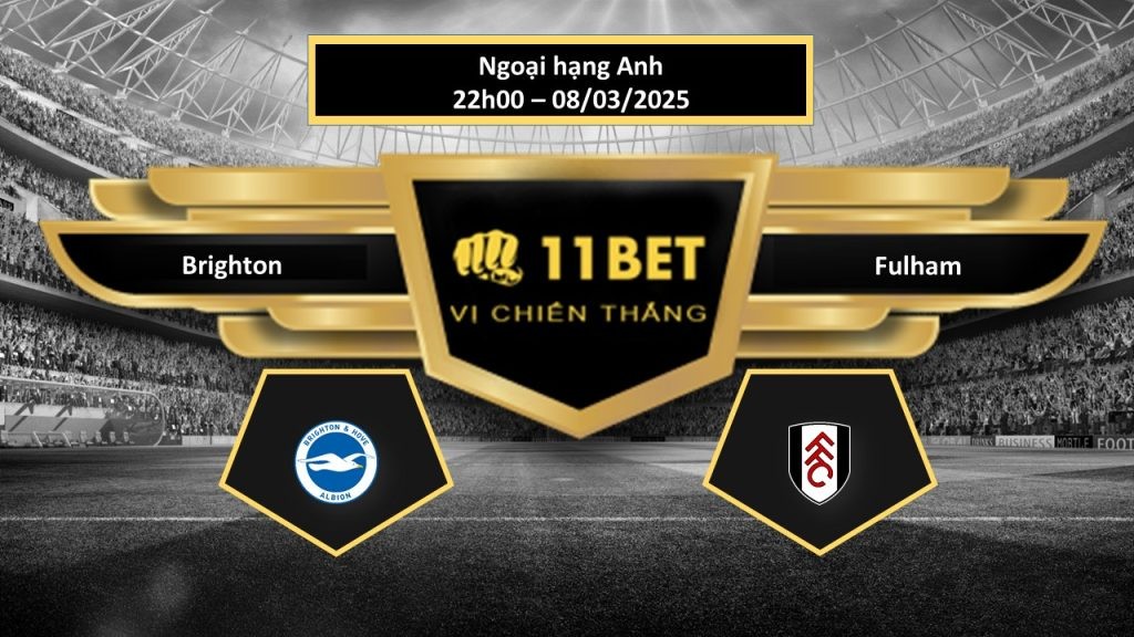 11BET Tip bóng đá Brighton vs Fulham, hôm nay 08/03/2025